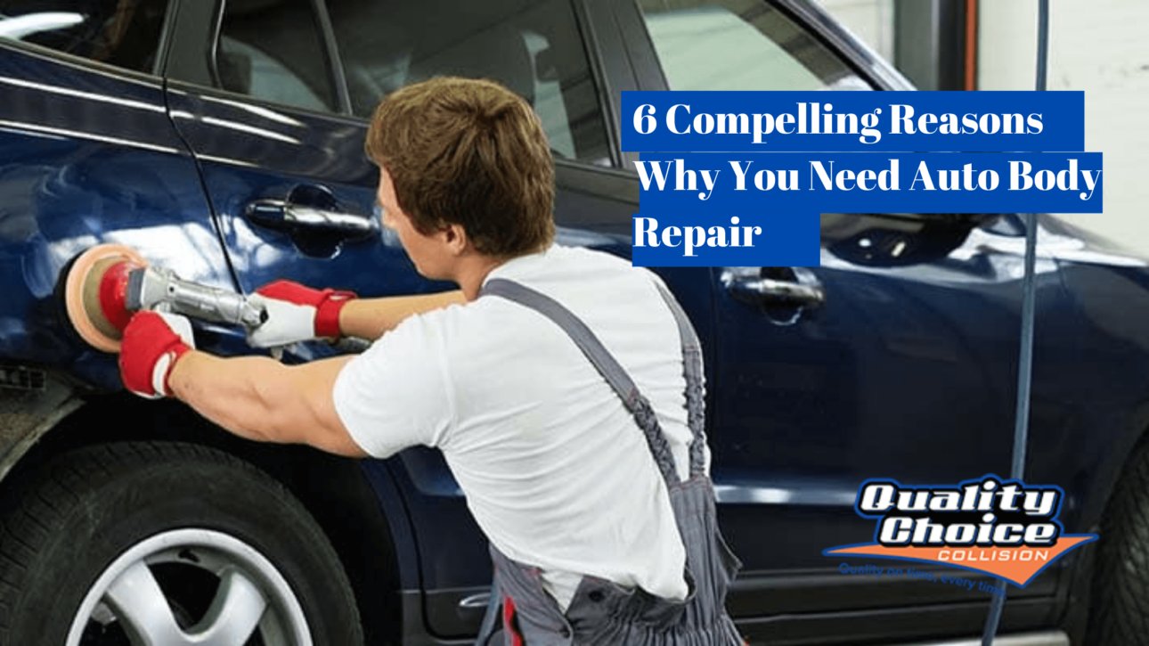 6 Compelling Reasons Why You Need Auto Body Repair.